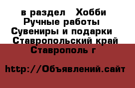  в раздел : Хобби. Ручные работы » Сувениры и подарки . Ставропольский край,Ставрополь г.